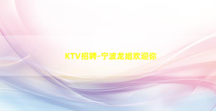KTV招聘-宁波龙姐欢迎你